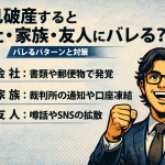 【5-1】自己破産すると会社・家族・友人にバレる？バレるパターンと対策